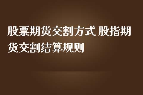 股票期货交割方式 股指期货交割结算规则_https://www.iteshow.com_商品期货_第2张