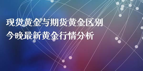 现货黄金与期货黄金区别 今晚最新黄金行情分析_https://www.iteshow.com_期货品种_第2张