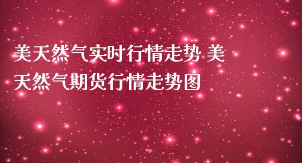 美天然气实时行情走势 美天然气期货行情走势图_https://www.iteshow.com_股指期权_第2张