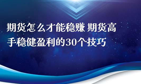 期货怎么才能稳赚 期货高手稳健盈利的30个技巧_https://www.iteshow.com_期货百科_第2张