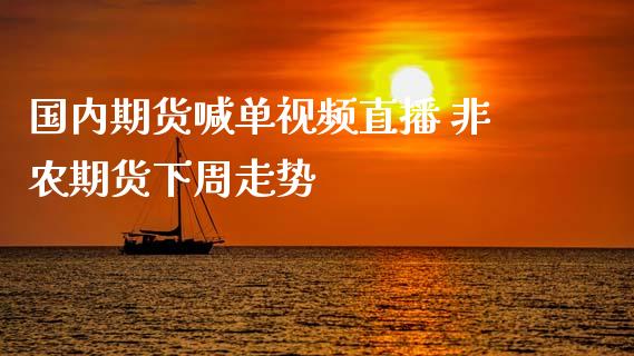 国内期货喊单视频直播 非农期货下周走势_https://www.iteshow.com_期货手续费_第2张