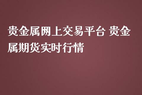 贵金属网上交易平台 贵金属期货实时行情_https://www.iteshow.com_股指期权_第2张