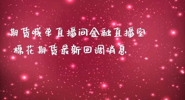 期货喊单直播间金融直播室 棉花期货最新回调消息_https://www.iteshow.com_期货公司_第2张