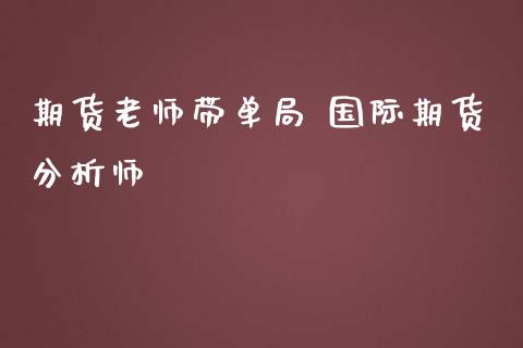 期货老师带单局 国际期货分析师_https://www.iteshow.com_期货交易_第2张