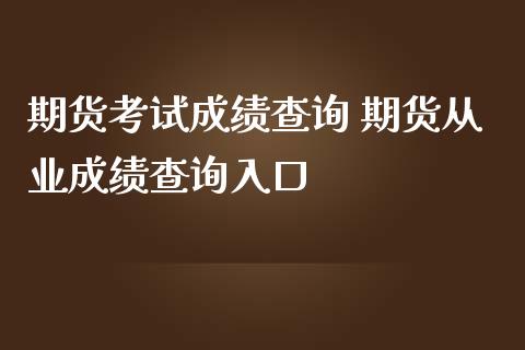 期货考试成绩查询 期货从业成绩查询入口_https://www.iteshow.com_商品期货_第2张