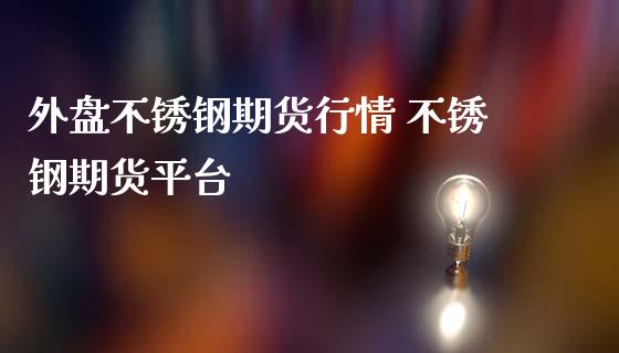 外盘不锈钢期货行情 不锈钢期货平台_https://www.iteshow.com_期货百科_第2张