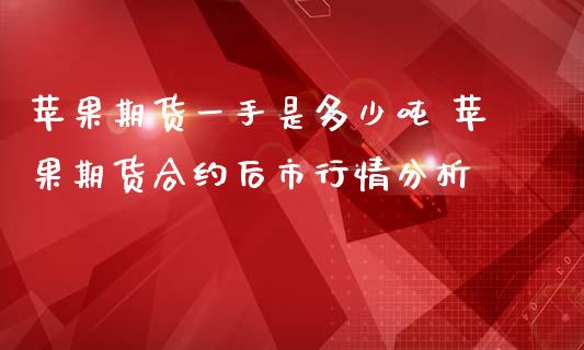 苹果期货一手是多少吨 苹果期货合约后市行情分析_https://www.iteshow.com_期货手续费_第2张