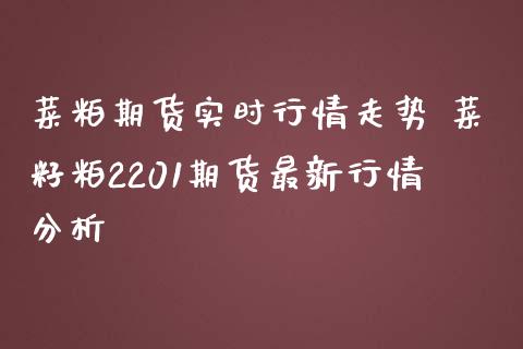 菜粕期货实时行情走势 菜籽粕2201期货最新行情分析_https://www.iteshow.com_商品期权_第2张