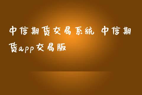 中信期货交易系统 中信期货app交易版_https://www.iteshow.com_期货知识_第2张