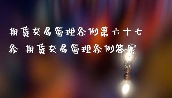 期货交易管理条例第六十七条 期货交易管理条例答案_https://www.iteshow.com_期货手续费_第2张