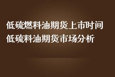 低硫燃料油期货上市时间 低硫料油期货市场分析_https://www.iteshow.com_股指期权_第2张