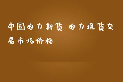 中国电力期货 电力现货交易市场价格_https://www.iteshow.com_期货品种_第2张