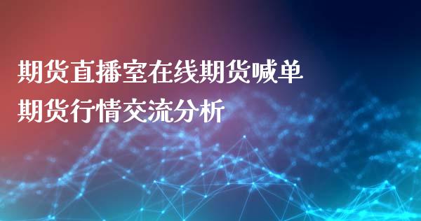 期货直播室在线期货喊单 期货行情交流分析_https://www.iteshow.com_股指期货_第2张