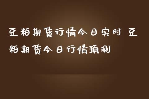 豆粕期货行情今日实时 豆粕期货今日行情预测_https://www.iteshow.com_期货公司_第2张