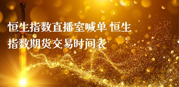 恒生指数直播室喊单 恒生指数期货交易时间表_https://www.iteshow.com_原油期货_第2张