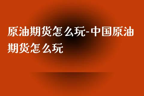 原油期货怎么玩-中国原油期货怎么玩_https://www.iteshow.com_黄金期货_第2张