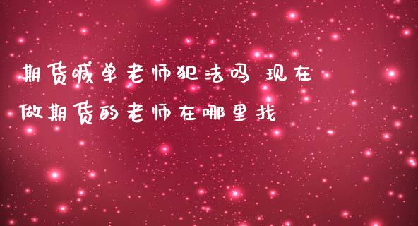 期货喊单老师犯法吗 现在做期货的老师在哪里找_https://www.iteshow.com_期货百科_第2张