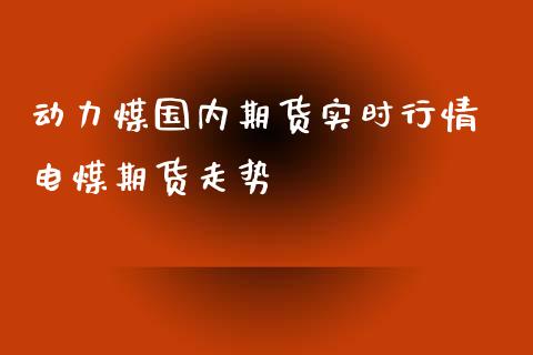 动力煤国内期货实时行情 电煤期货走势_https://www.iteshow.com_期货品种_第2张