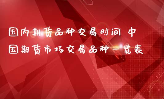 国内期货品种交易时间 中国期货市场交易品种一览表_https://www.iteshow.com_期货品种_第2张