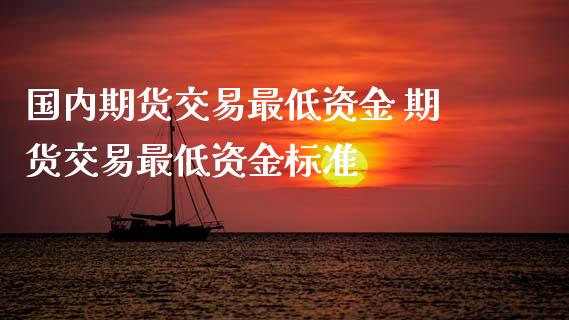 国内期货交易最低资金 期货交易最低资金标准_https://www.iteshow.com_股指期权_第2张