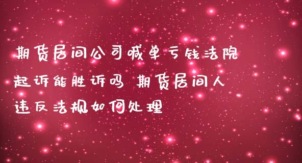 期货居间公司喊单亏钱法院起诉能胜诉吗 期货居间人违反法规如何处理_https://www.iteshow.com_期货公司_第2张