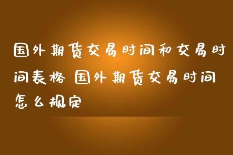 国外期货交易时间和交易时间表格 国外期货交易时间怎么规定_https://www.iteshow.com_原油期货_第2张