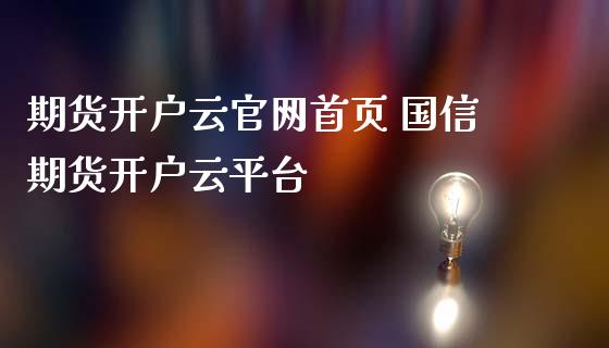 期货开户云官网首页 国信期货开户云平台_https://www.iteshow.com_股指期货_第2张