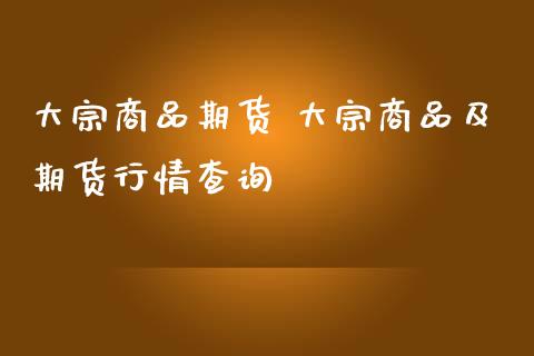 大宗商品期货 大宗商品及期货行情查询_https://www.iteshow.com_期货开户_第2张