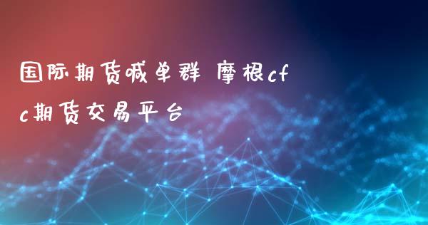 国际期货喊单群 摩根cfc期货交易平台_https://www.iteshow.com_商品期货_第2张