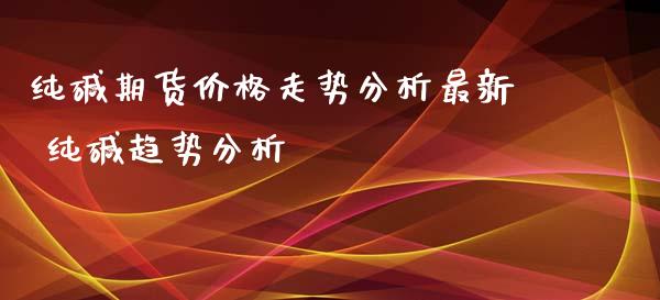 纯碱期货价格走势分析最新 纯碱趋势分析_https://www.iteshow.com_期货开户_第2张