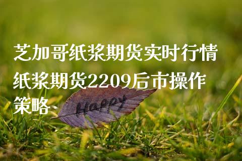 芝加哥纸浆期货实时行情 纸浆期货2209后市操作策略_https://www.iteshow.com_原油期货_第2张