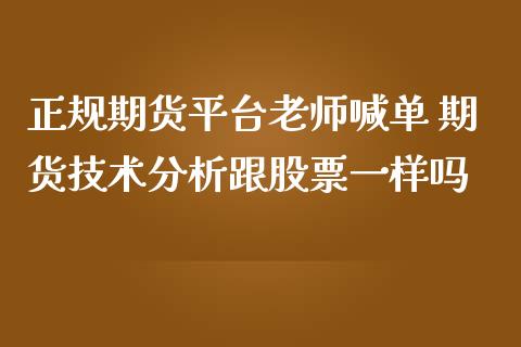 正规期货平台老师喊单 期货技术分析跟股票一样吗_https://www.iteshow.com_黄金期货_第2张