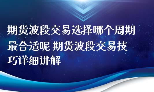 期货波段交易选择哪个周期最合适呢 期货波段交易技巧详细讲解_https://www.iteshow.com_股指期货_第2张