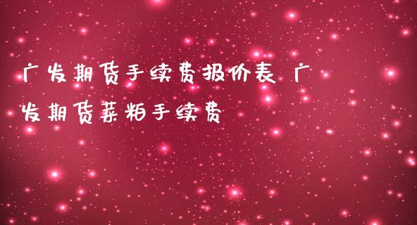 广发期货手续费报价表 广发期货菜粕手续费_https://www.iteshow.com_商品期权_第2张