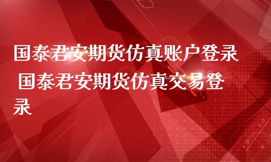 国泰君安期货仿真账户登录 国泰君安期货仿真交易登录_https://www.iteshow.com_股指期权_第2张