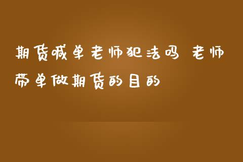 期货喊单老师犯法吗 老师带单做期货的目的_https://www.iteshow.com_期货交易_第2张