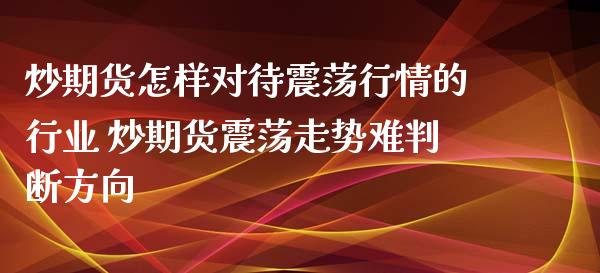 炒期货怎样对待震荡行情的行业 炒期货震荡走势难判断方向_https://www.iteshow.com_期货知识_第2张