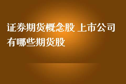 证券期货概念股 上市公司有哪些期货股_https://www.iteshow.com_商品期货_第2张