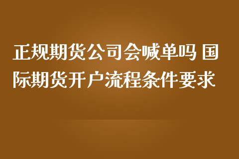 正规期货公司会喊单吗 国际期货开户流程条件要求_https://www.iteshow.com_期货品种_第3张