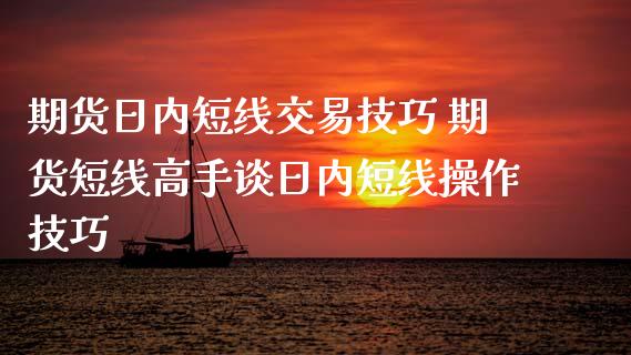 期货日内短线交易技巧 期货短线高手谈日内短线操作技巧_https://www.iteshow.com_期货百科_第2张