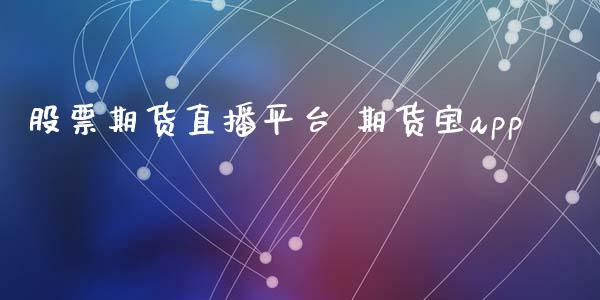 股票期货直播平台 期货宝app_https://www.iteshow.com_期货知识_第2张