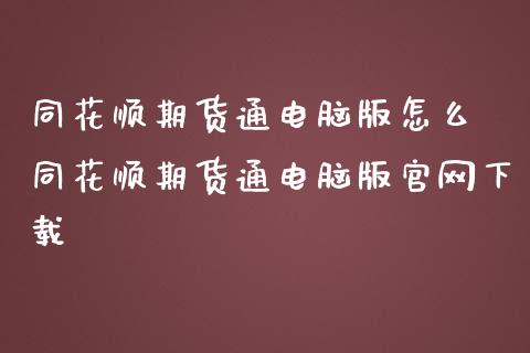 同花顺期货通电脑版怎么 同花顺期货通电脑版官网下载_https://www.iteshow.com_原油期货_第2张