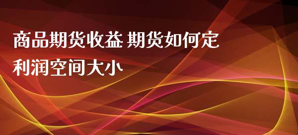 商品期货收益 期货如何定利润空间大小_https://www.iteshow.com_期货品种_第2张