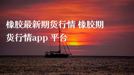 橡胶最新期货行情 橡胶期货行情app 平台_https://www.iteshow.com_期货交易_第2张