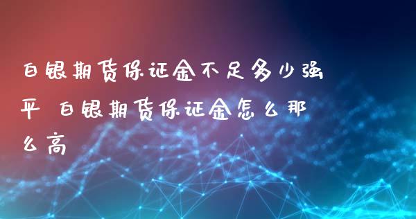 白银期货保证金不足多少强平 白银期货保证金怎么那么高_https://www.iteshow.com_期货品种_第2张