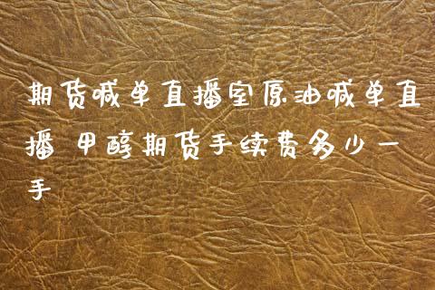 期货喊单直播室原油喊单直播 甲醇期货手续费多少一手_https://www.iteshow.com_商品期货_第2张