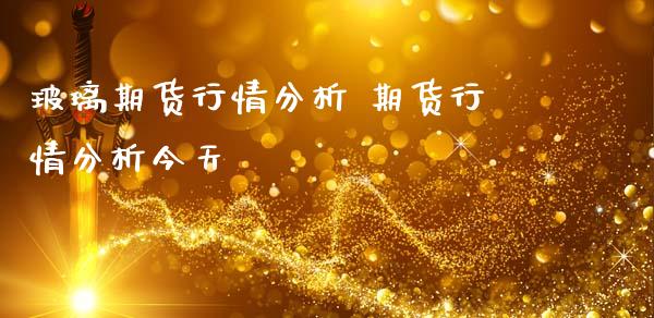 玻璃期货行情分析 期货行情分析今天_https://www.iteshow.com_期货交易_第2张