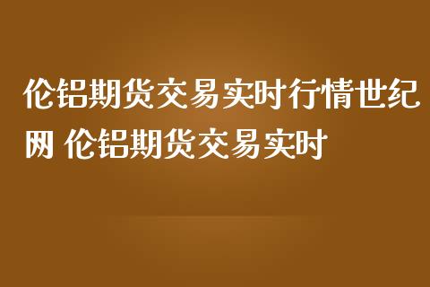 伦铝期货交易实时行情世纪网 伦铝期货交易实时_https://www.iteshow.com_黄金期货_第2张