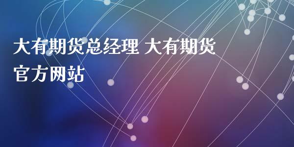 大有期货总经理 大有期货官方网站_https://www.iteshow.com_期货手续费_第2张