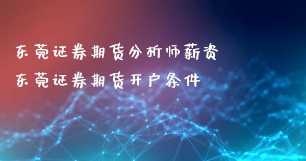 东莞证券期货分析师薪资 东莞证券期货开户条件_https://www.iteshow.com_期货品种_第2张